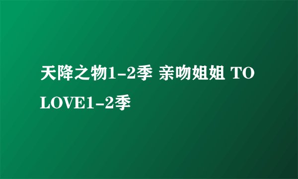 天降之物1-2季 亲吻姐姐 TO LOVE1-2季