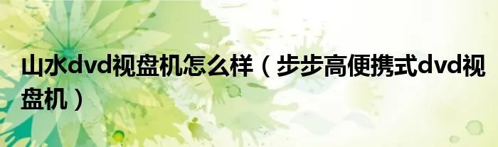 山水dvd视盘机怎么样（步步高便携式dvd视盘机）