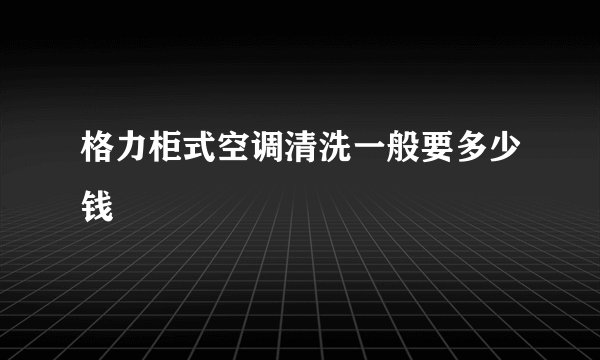格力柜式空调清洗一般要多少钱