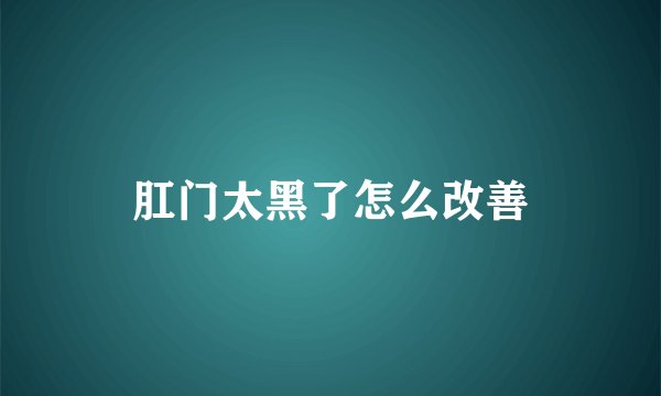 肛门太黑了怎么改善