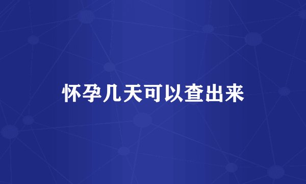 怀孕几天可以查出来