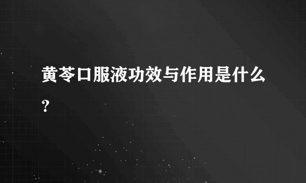 黄苓口服液功效与作用是什么?