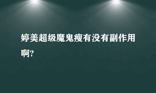 婷美超级魔鬼瘦有没有副作用啊? 