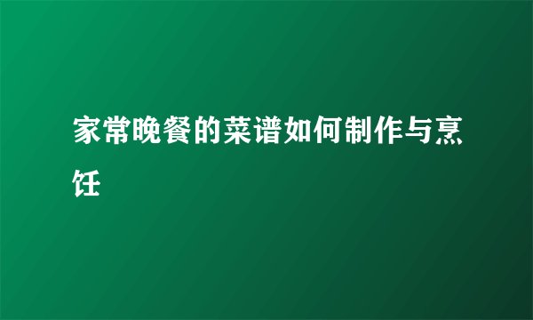 家常晚餐的菜谱如何制作与烹饪
