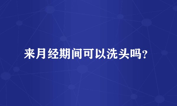 来月经期间可以洗头吗?