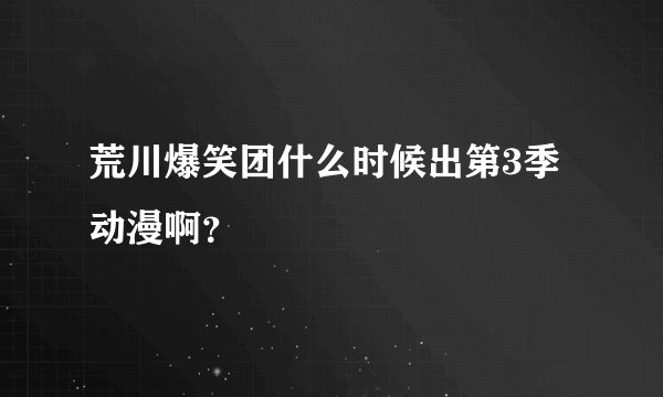 荒川爆笑团什么时候出第3季动漫啊？