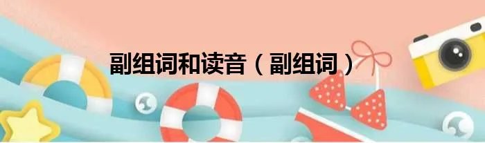 副组词和读音(副组词)