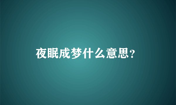 夜眠成梦什么意思？