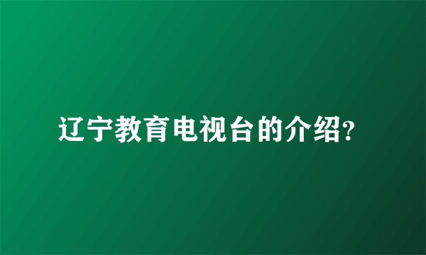 辽宁教育电视台的介绍？