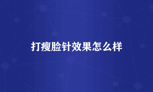 打瘦脸针效果怎么样