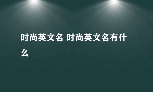 时尚英文名 时尚英文名有什么
