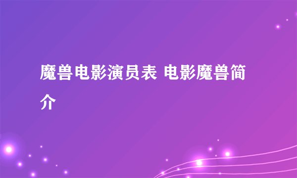 魔兽电影演员表 电影魔兽简介