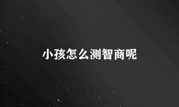 小孩怎么测智商呢