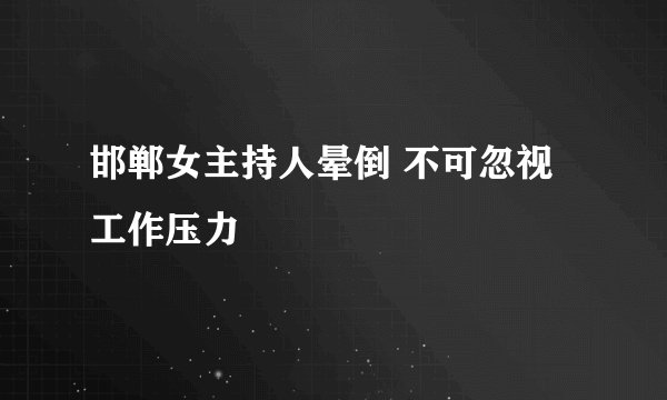 邯郸女主持人晕倒 不可忽视工作压力