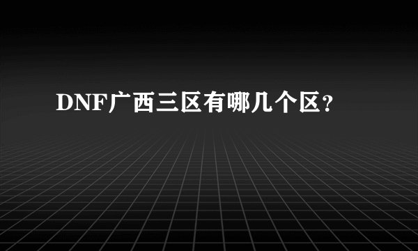 DNF广西三区有哪几个区？