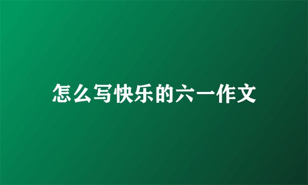 怎么写快乐的六一作文