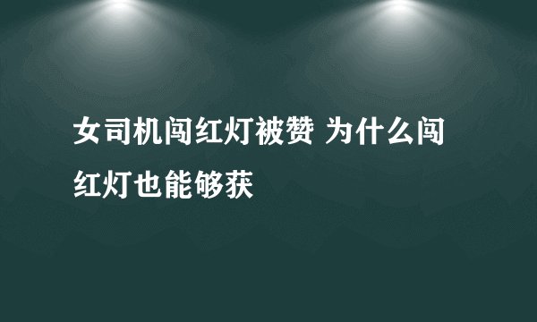 女司机闯红灯被赞 为什么闯红灯也能够获