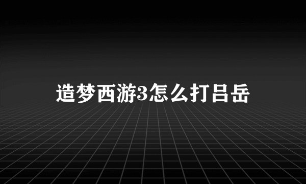 造梦西游3怎么打吕岳