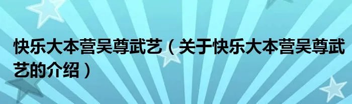 快乐大本营吴尊武艺(关于快乐大本营吴尊武艺的介绍)