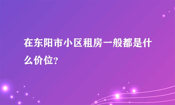 在东阳市小区租房一般都是什么价位?