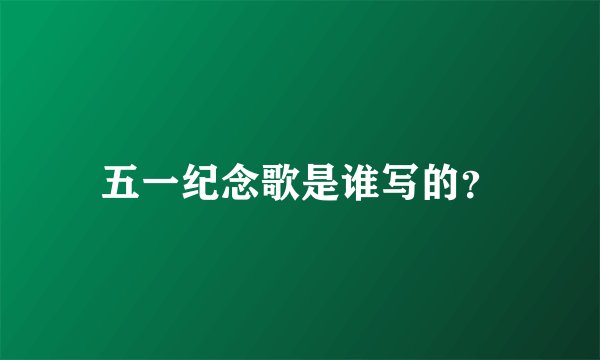五一纪念歌是谁写的？