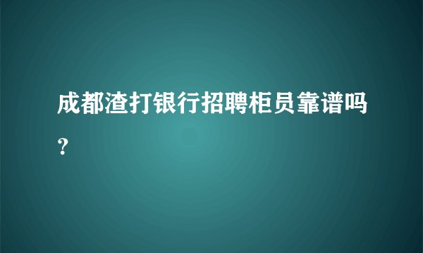 成都渣打银行招聘柜员靠谱吗？