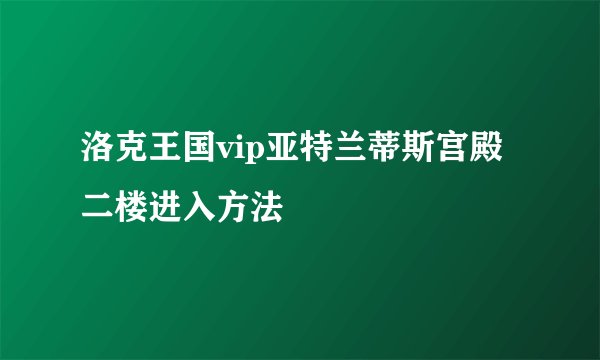 洛克王国vip亚特兰蒂斯宫殿二楼进入方法