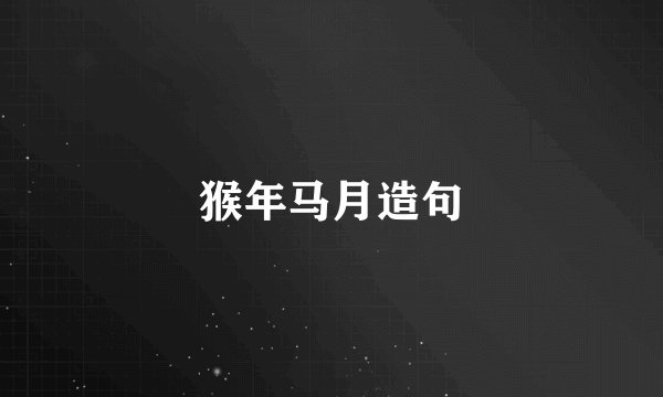 猴年马月造句