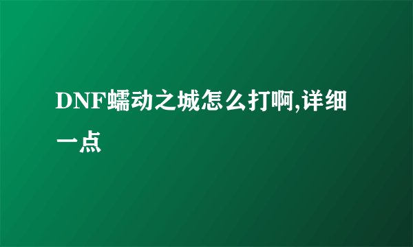 DNF蠕动之城怎么打啊,详细一点