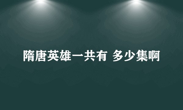 隋唐英雄一共有 多少集啊