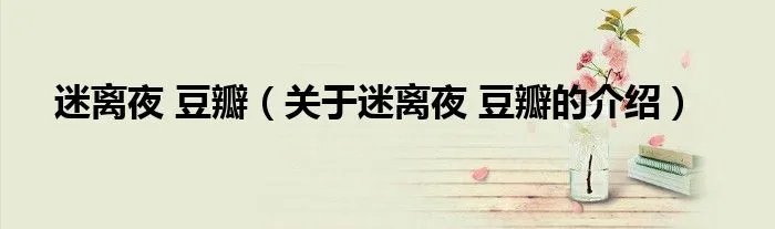 迷离夜 豆瓣（关于迷离夜 豆瓣的介绍）