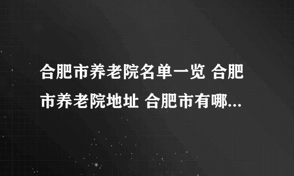 合肥市养老院名单一览 合肥市养老院地址 合肥市有哪些养老院