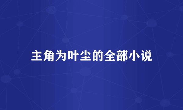 主角为叶尘的全部小说