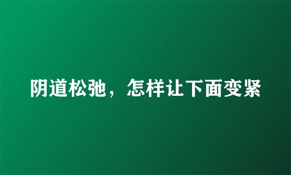 阴道松弛，怎样让下面变紧