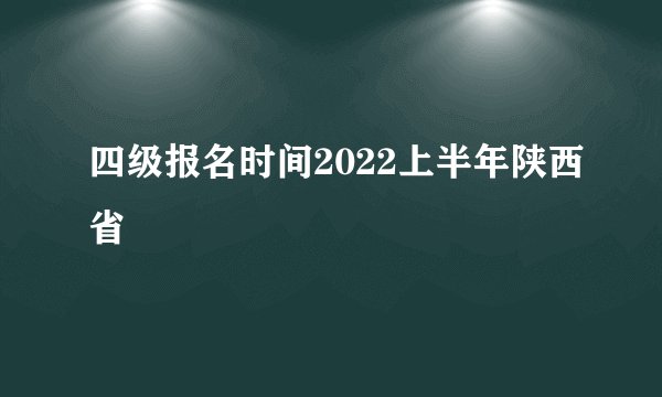四级报名时间2022上半年陕西省