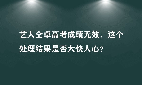 艺人仝卓高考成绩无效,这个处理结果是否大快人心?