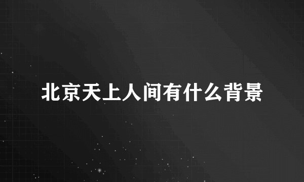 北京天上人间有什么背景