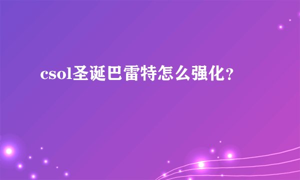 csol圣诞巴雷特怎么强化？