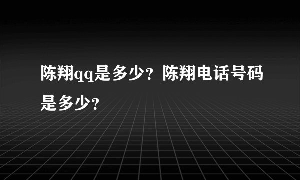 陈翔qq是多少?陈翔电话号码是多少?