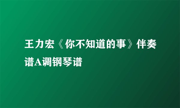 王力宏《你不知道的事》伴奏谱A调钢琴谱