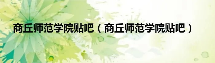 商丘师范学院贴吧（商丘师范学院贴吧）