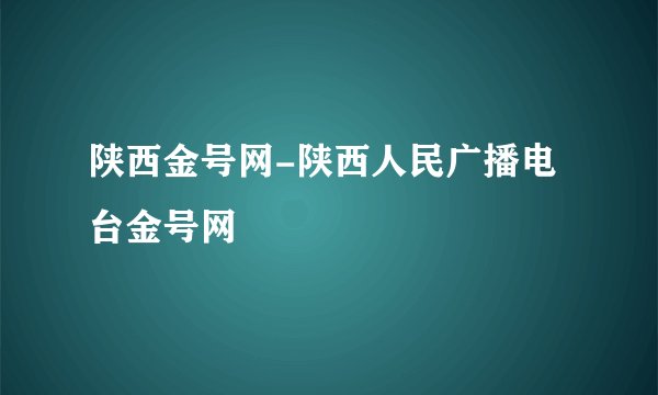 陕西金号网-陕西人民广播电台金号网