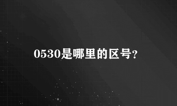 0530是哪里的区号?