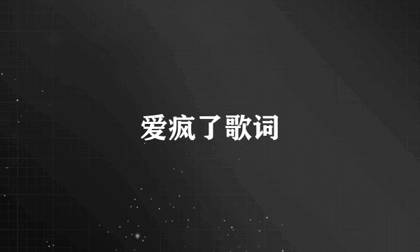 爱疯了歌词