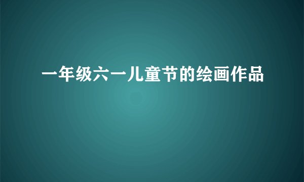 一年级六一儿童节的绘画作品