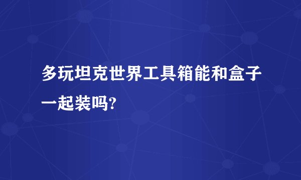 多玩坦克世界工具箱能和盒子一起装吗?