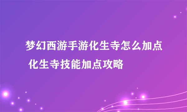 梦幻西游手游化生寺怎么加点 化生寺技能加点攻略