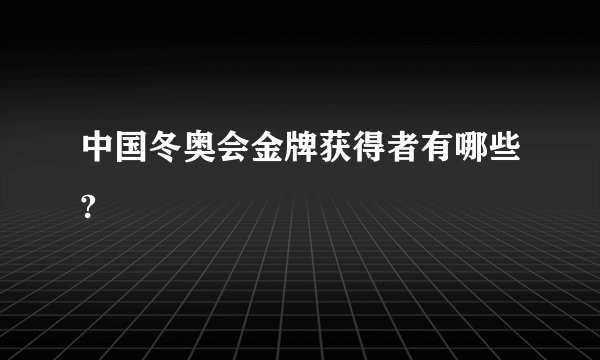 中国冬奥会金牌获得者有哪些?