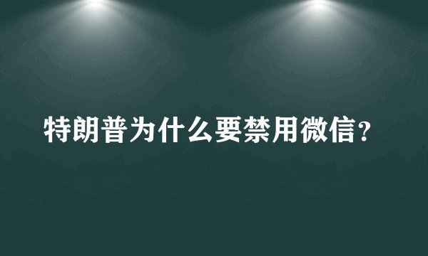 特朗普为什么要禁用微信？