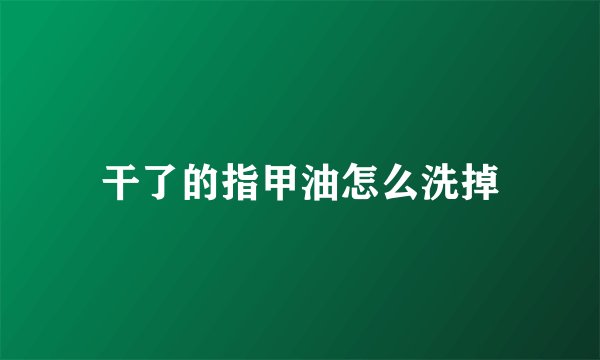 干了的指甲油怎么洗掉